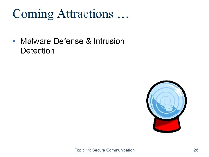Coming Attractions … • Malware Defense & Intrusion Detection Topic 14: Secure Communication 26