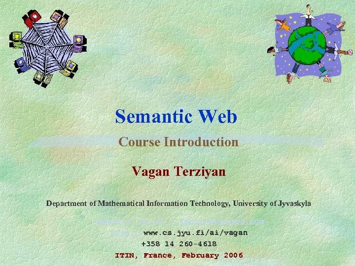 Semantic Web Course Introduction Vagan Terziyan Department of Mathematical Information Technology, University of Jyvaskyla