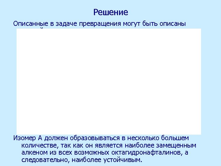 Решение Описанные в задаче превращения могут быть описаны схемой: Изомер А должен образовываться в