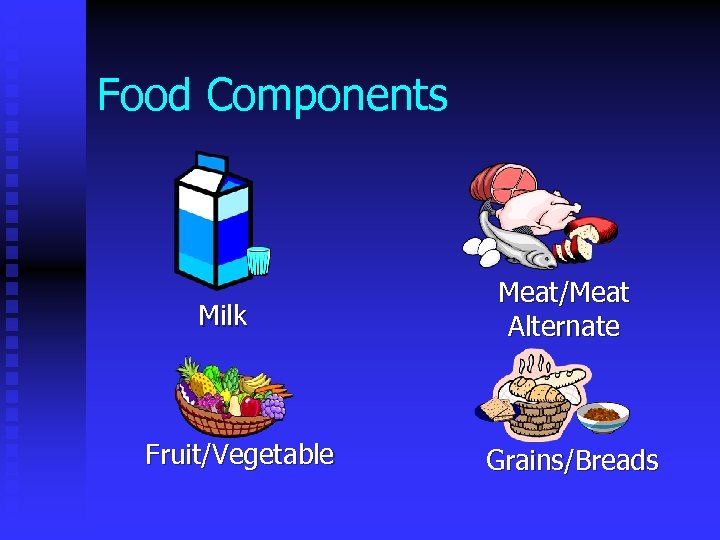 Food Components Milk Fruit/Vegetable Meat/Meat Alternate Grains/Breads 