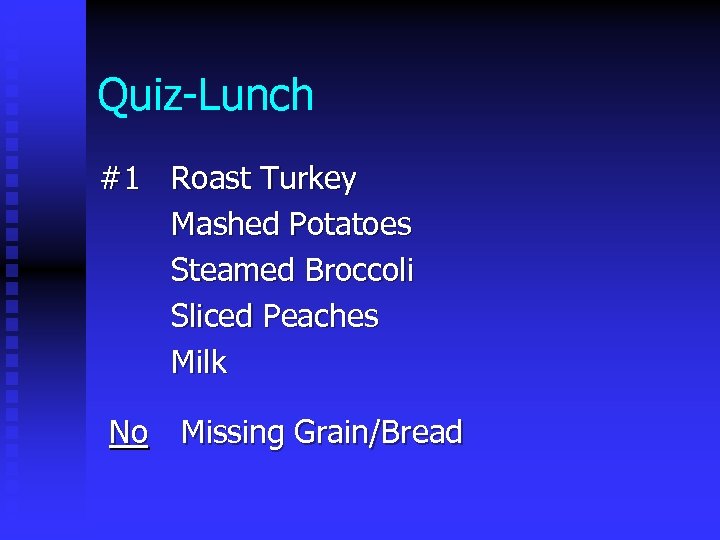 Quiz-Lunch #1 Roast Turkey Mashed Potatoes Steamed Broccoli Sliced Peaches Milk No Missing Grain/Bread