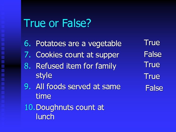 True or False? 6. 7. 8. Potatoes are a vegetable Cookies count at supper