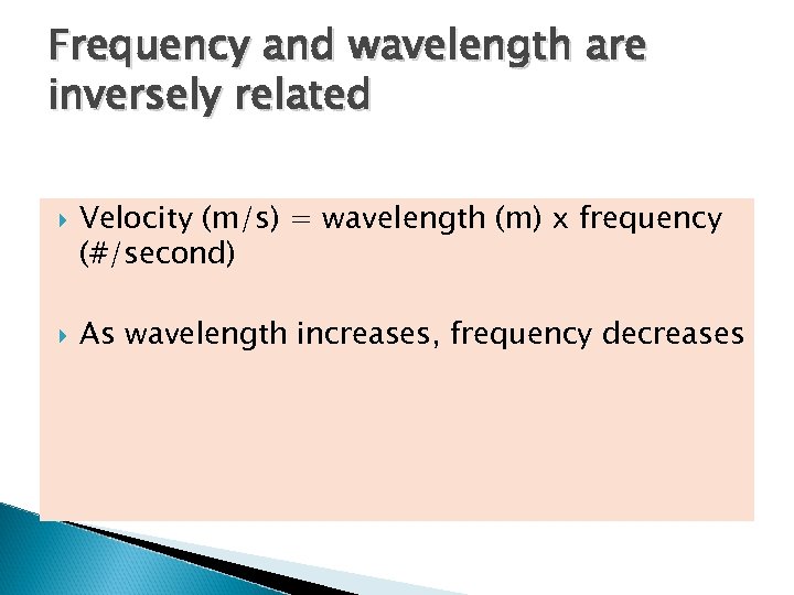 Frequency and wavelength are inversely related Velocity (m/s) = wavelength (m) x frequency (#/second)