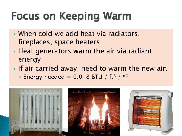 Focus on Keeping Warm When cold we add heat via radiators, fireplaces, space heaters