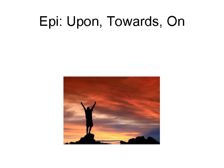 Epi: Upon, Towards, On 
