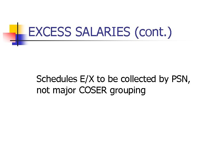 EXCESS SALARIES (cont. ) Schedules E/X to be collected by PSN, not major COSER