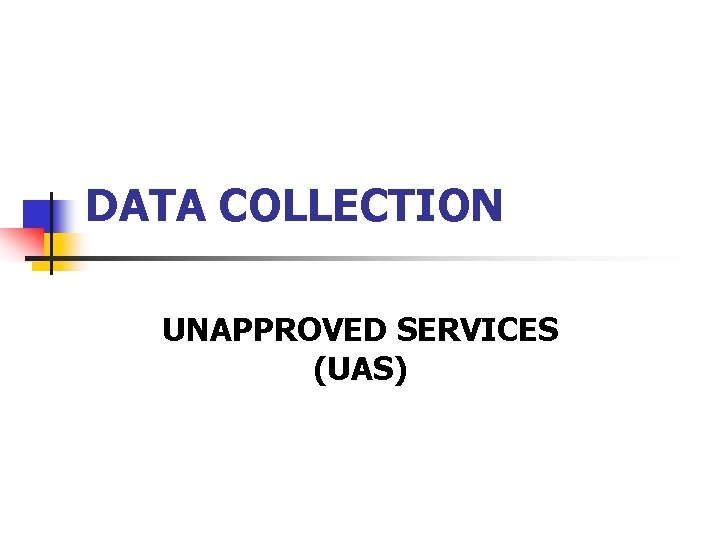 DATA COLLECTION UNAPPROVED SERVICES (UAS) 