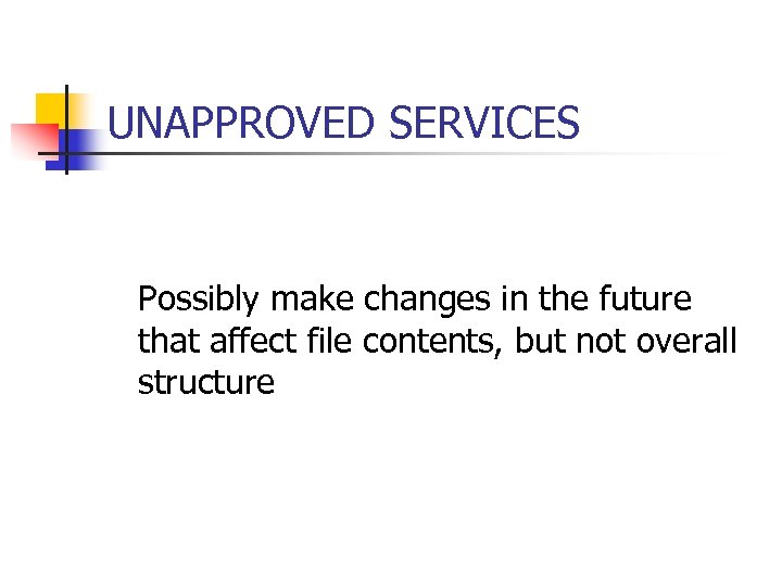 UNAPPROVED SERVICES Possibly make changes in the future that affect file contents, but not