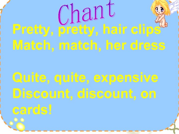 Pretty, pretty, hair clips Match, match, her dress Quite, quite, expensive Discount, discount, on