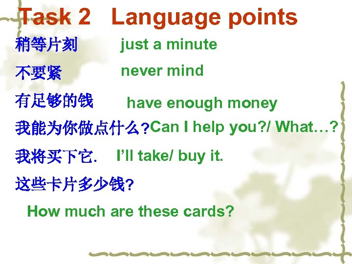 Task 2 Language points 稍等片刻 just a minute 不要紧 never mind 有足够的钱 have enough