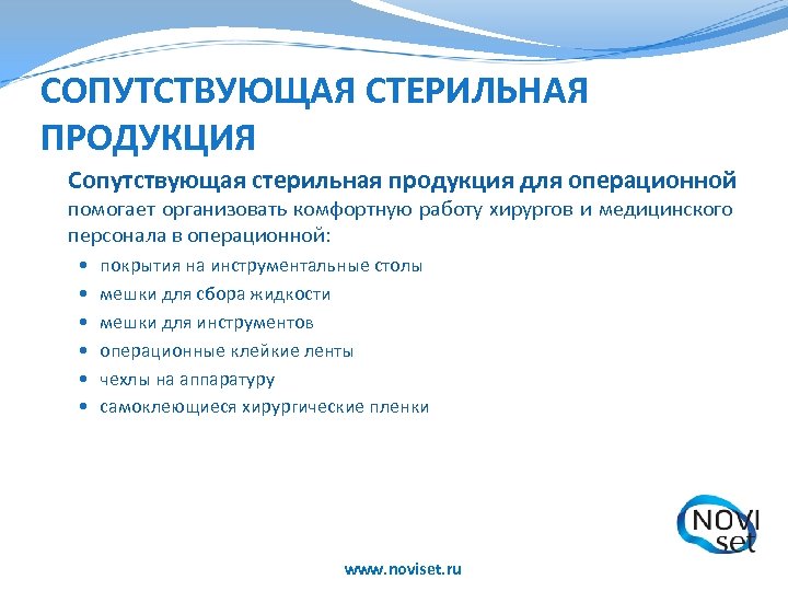 СОПУТСТВУЮЩАЯ СТЕРИЛЬНАЯ ПРОДУКЦИЯ Сопутствующая стерильная продукция для операционной помогает организовать комфортную работу хирургов и