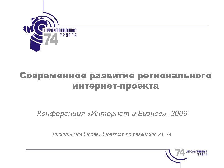 Современное развитие регионального интернет-проекта Конференция «Интернет и Бизнес» , 2006 Лисицин Владислав, директор по