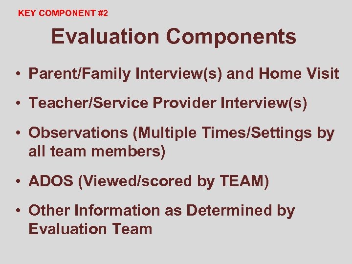 KEY COMPONENT #2 Evaluation Components • Parent/Family Interview(s) and Home Visit • Teacher/Service Provider