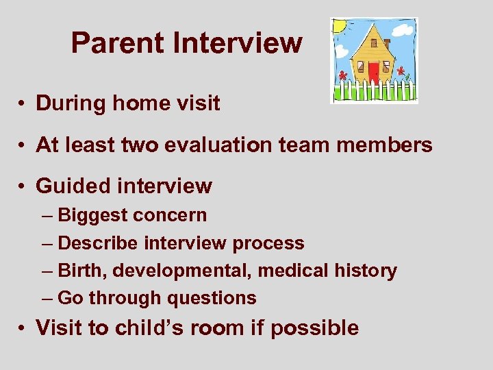 Parent Interview • During home visit • At least two evaluation team members •