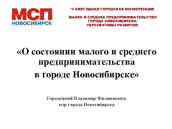 V ЕЖЕГОДНАЯ ГОРОДСКАЯ КОНФЕРЕНЦИЯ МАЛОЕ И СРЕДНЕЕ ПРЕДПРИНИМАТЕЛЬСТВО ГОРОДА НОВОСИБИРСКА. ПЕРСПЕКТИВЫ РАЗВИТИЯ. «О состоянии