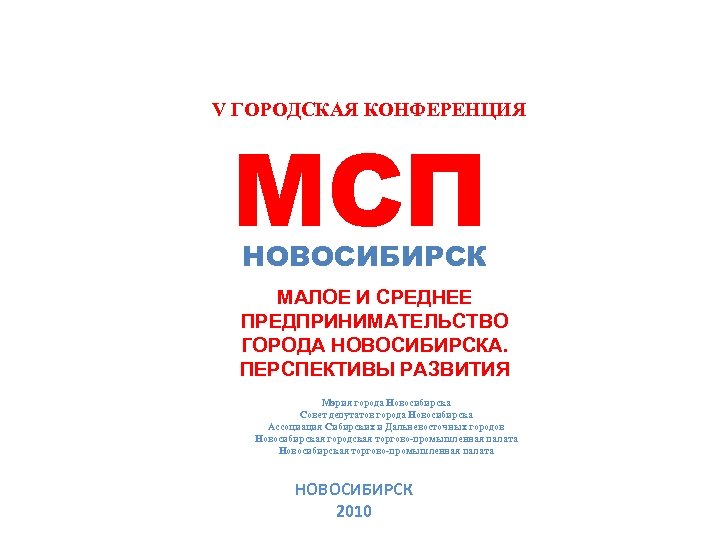 V ГОРОДСКАЯ КОНФЕРЕНЦИЯ МСП НОВОСИБИРСК МАЛОЕ И СРЕДНЕЕ ПРЕДПРИНИМАТЕЛЬСТВО ГОРОДА НОВОСИБИРСКА. ПЕРСПЕКТИВЫ РАЗВИТИЯ Мэрия