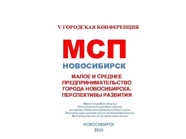 V ГОРОДСКАЯ КОНФЕРЕНЦИЯ МСП НОВОСИБИРСК МАЛОЕ И СРЕДНЕЕ ПРЕДПРИНИМАТЕЛЬСТВО ГОРОДА НОВОСИБИРСКА. ПЕРСПЕКТИВЫ РАЗВИТИЯ Мэрия