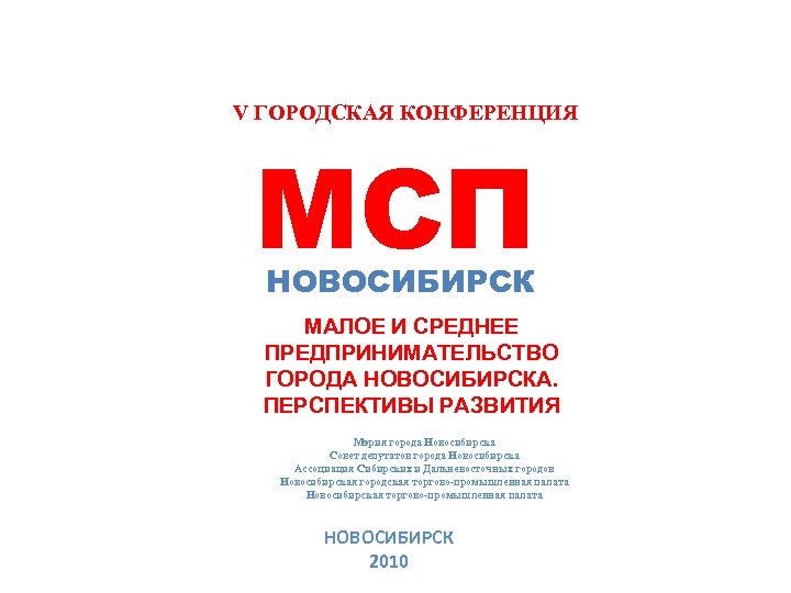 V ГОРОДСКАЯ КОНФЕРЕНЦИЯ МСП НОВОСИБИРСК МАЛОЕ И СРЕДНЕЕ ПРЕДПРИНИМАТЕЛЬСТВО ГОРОДА НОВОСИБИРСКА. ПЕРСПЕКТИВЫ РАЗВИТИЯ Мэрия
