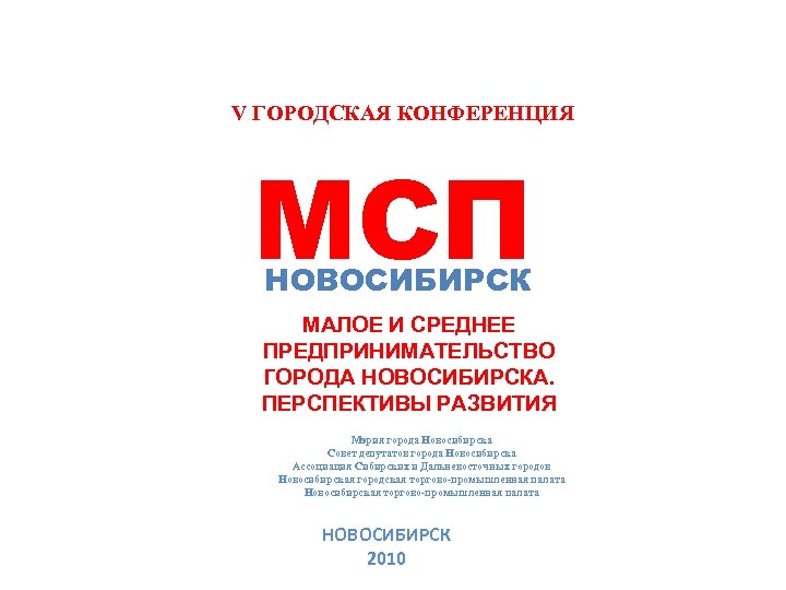 V ГОРОДСКАЯ КОНФЕРЕНЦИЯ МСП НОВОСИБИРСК МАЛОЕ И СРЕДНЕЕ ПРЕДПРИНИМАТЕЛЬСТВО ГОРОДА НОВОСИБИРСКА. ПЕРСПЕКТИВЫ РАЗВИТИЯ Мэрия