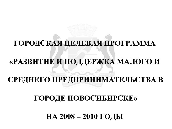 ГОРОДСКАЯ ЦЕЛЕВАЯ ПРОГРАММА «РАЗВИТИЕ И ПОДДЕРЖКА МАЛОГО И СРЕДНЕГО ПРЕДПРИНИМАТЕЛЬСТВА В ГОРОДЕ НОВОСИБИРСКЕ» НА
