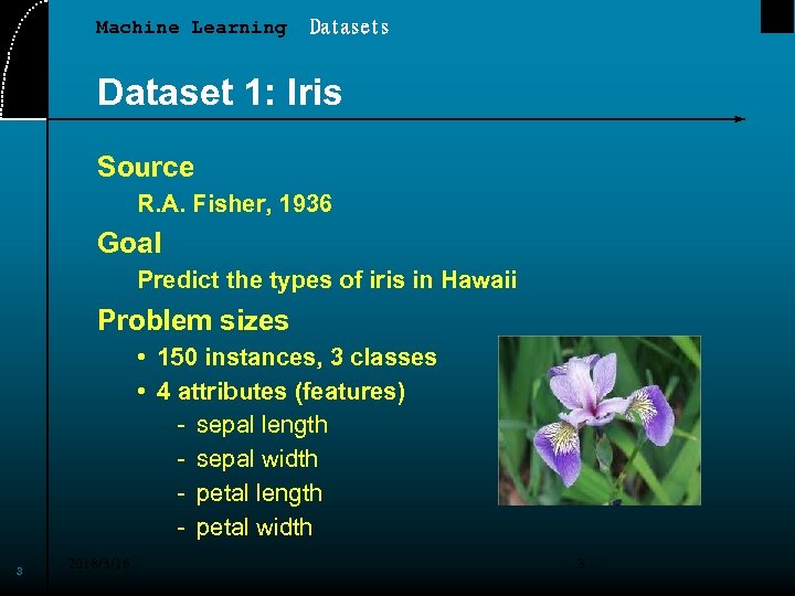 Machine Learning Datasets Dataset 1: Iris Source R. A. Fisher, 1936 Goal Predict the