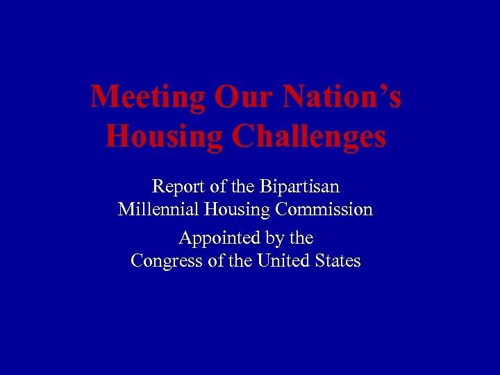 Meeting Our Nation’s Housing Challenges Report of the Bipartisan Millennial Housing Commission Appointed by