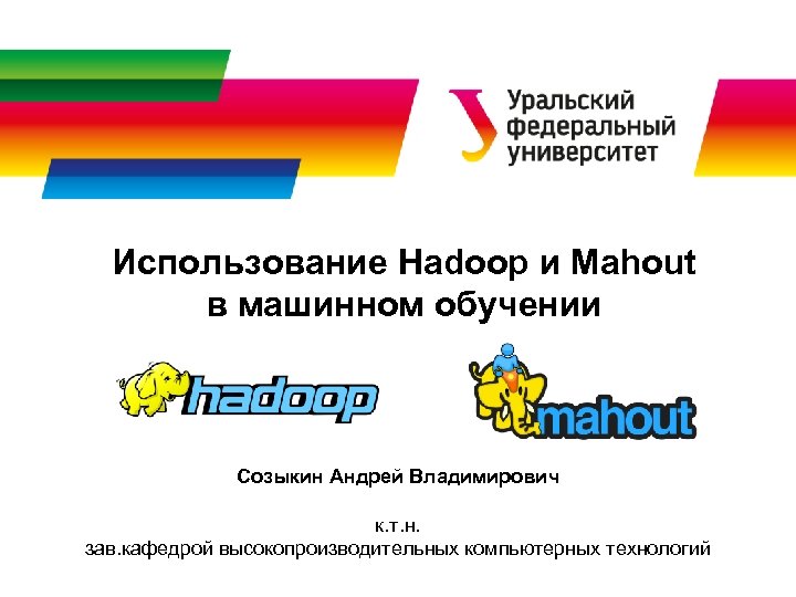 Использование Hadoop и Mahout в машинном обучении Созыкин Андрей Владимирович к. т. н. зав.