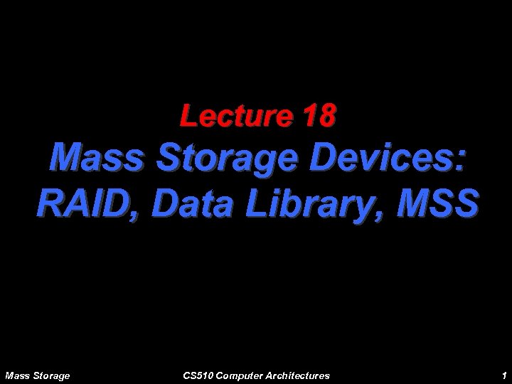 Lecture 18 Mass Storage Devices: RAID, Data Library, MSS Mass Storage CS 510 Computer