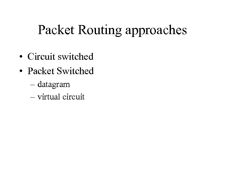 Packet Routing approaches • Circuit switched • Packet Switched – datagram – virtual circuit