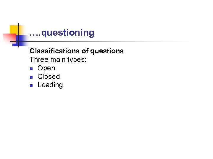 …. questioning Classifications of questions Three main types: n Open n Closed n Leading