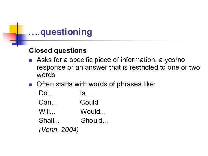 …. questioning Closed questions n Asks for a specific piece of information, a yes/no