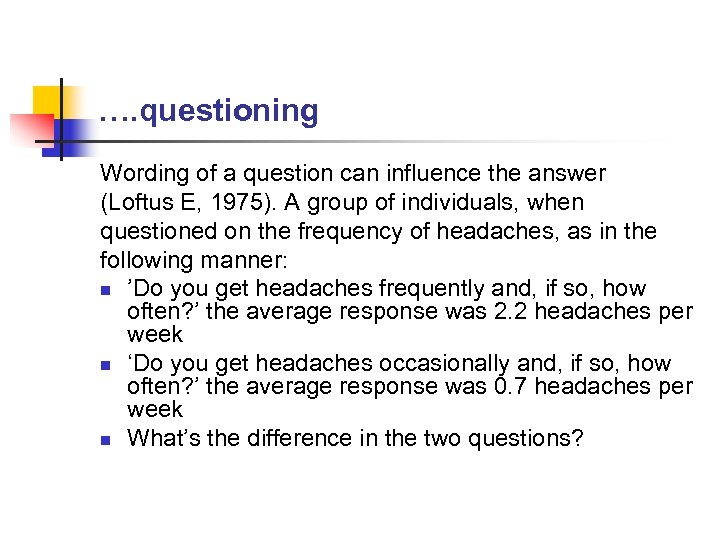 …. questioning Wording of a question can influence the answer (Loftus E, 1975). A