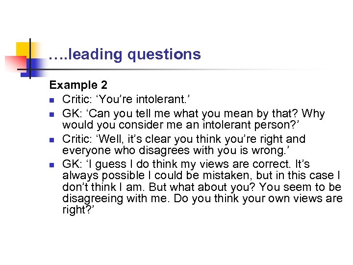 …. leading questions Example 2 n Critic: ‘You’re intolerant. ’ n GK: ‘Can you