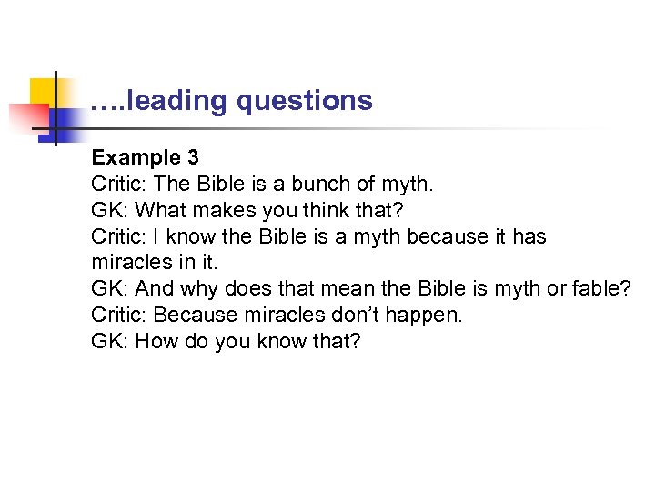 …. leading questions Example 3 Critic: The Bible is a bunch of myth. GK: