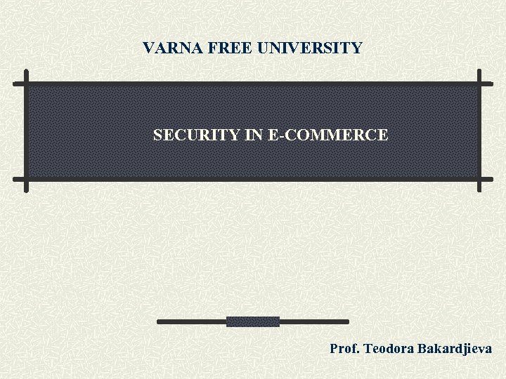 VARNA FREE UNIVERSITY SECURITY IN E-COMMERCE Prof. Teodora Bakardjieva 