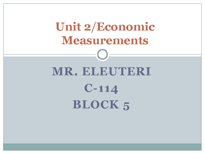 Unit 2/Economic Measurements MR. ELEUTERI C-114 BLOCK 5 