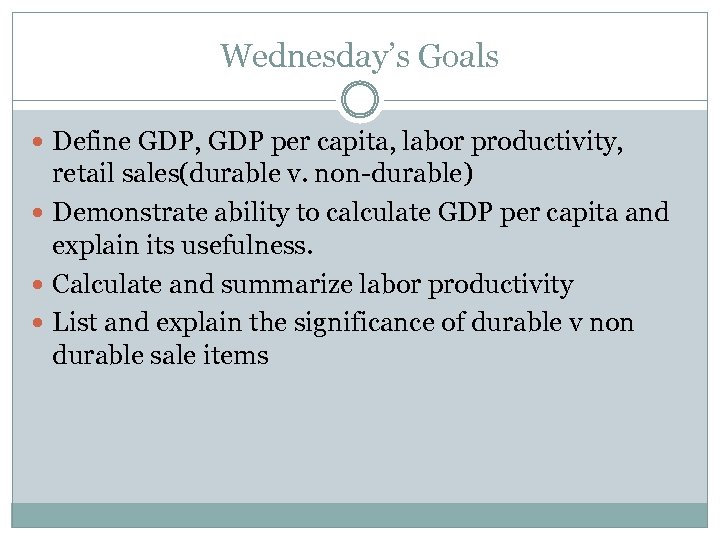 Wednesday’s Goals Define GDP, GDP per capita, labor productivity, retail sales(durable v. non-durable) Demonstrate