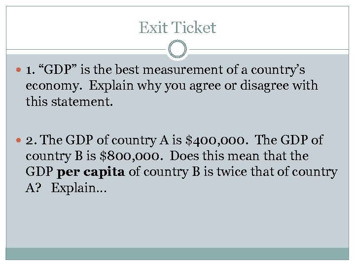 Exit Ticket 1. “GDP” is the best measurement of a country’s economy. Explain why