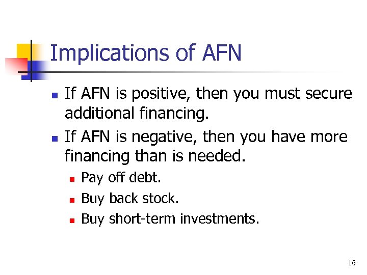 Implications of AFN n n If AFN is positive, then you must secure additional