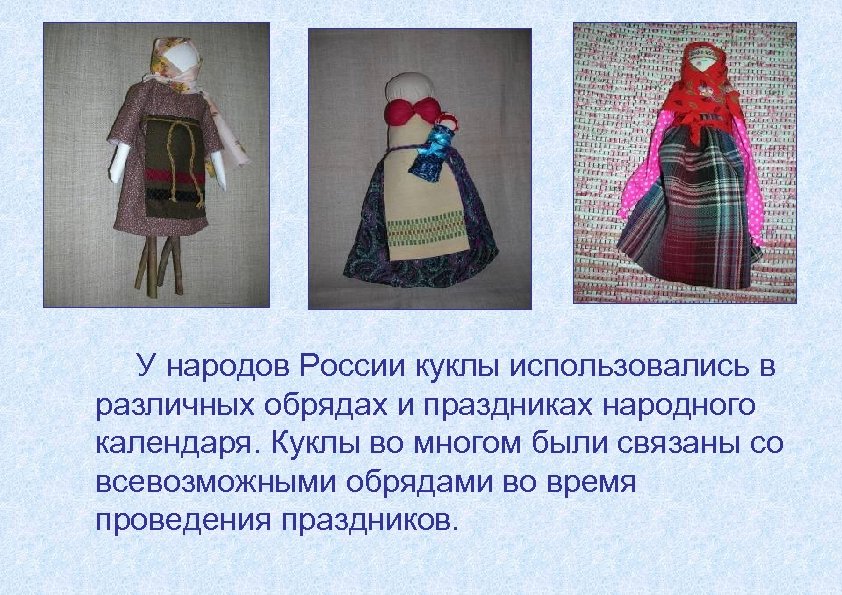 У народов России куклы использовались в различных обрядах и праздниках народного календаря. Куклы во