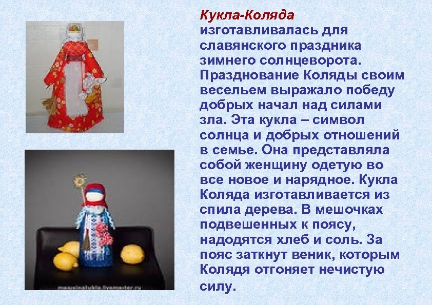 Кукла-Коляда изготавливалась для славянского праздника зимнего солнцеворота. Празднование Коляды своим весельем выражало победу добрых