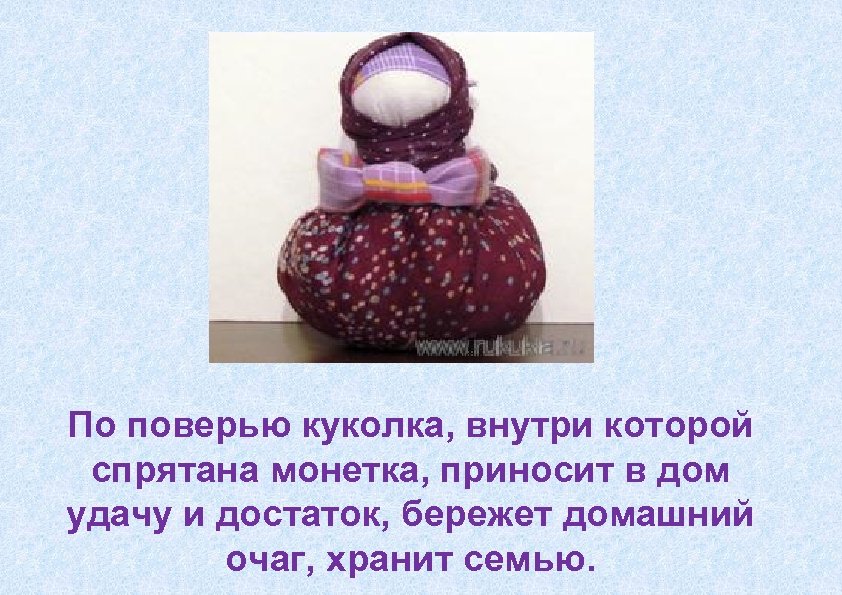 По поверью куколка, внутри которой спрятана монетка, приносит в дом удачу и достаток, бережет