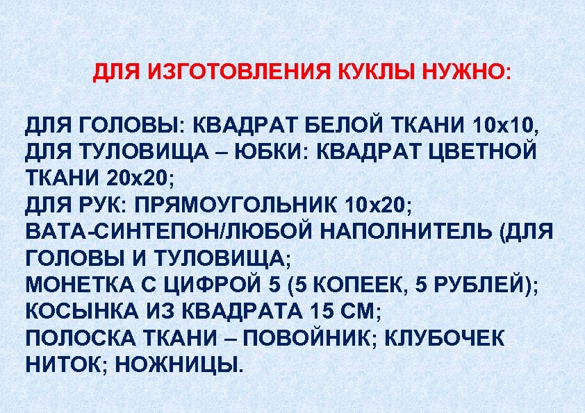  ДЛЯ ИЗГОТОВЛЕНИЯ КУКЛЫ НУЖНО: ДЛЯ ГОЛОВЫ: КВАДРАТ БЕЛОЙ ТКАНИ 10 x 10, ДЛЯ