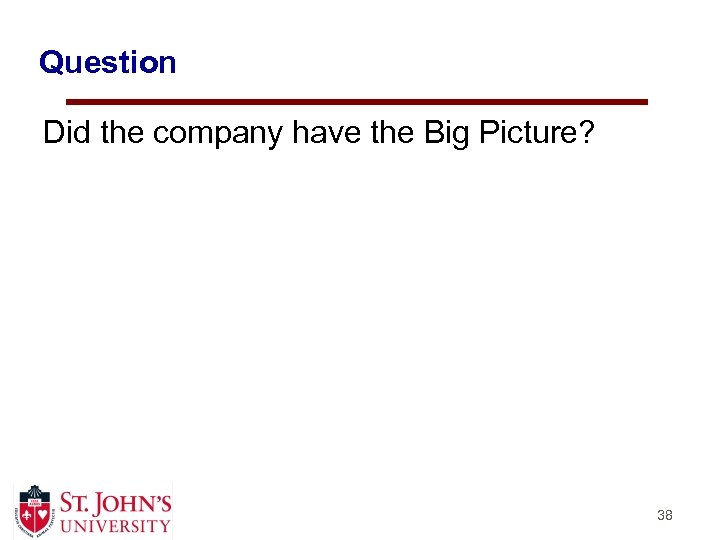 Question Did the company have the Big Picture? 38 