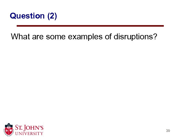 Question (2) What are some examples of disruptions? 39 