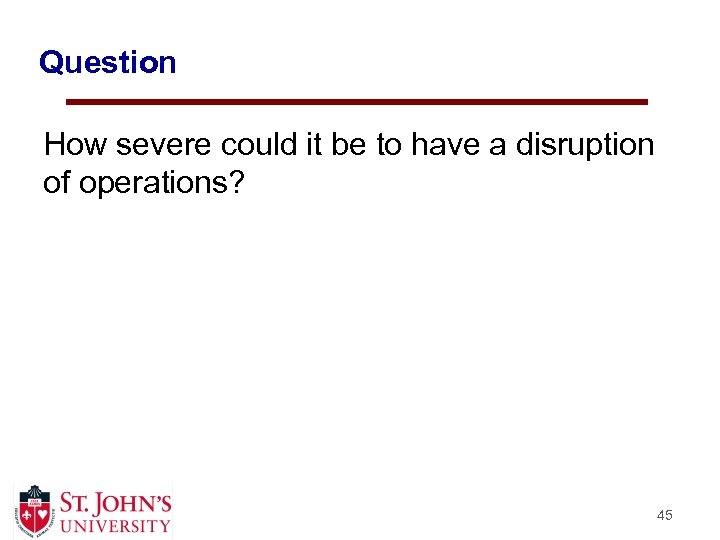 Question How severe could it be to have a disruption of operations? 45 