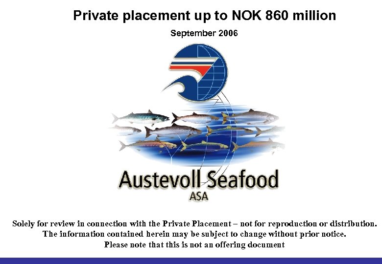 Private placement up to NOK 860 million September 2006 Solely for review in connection