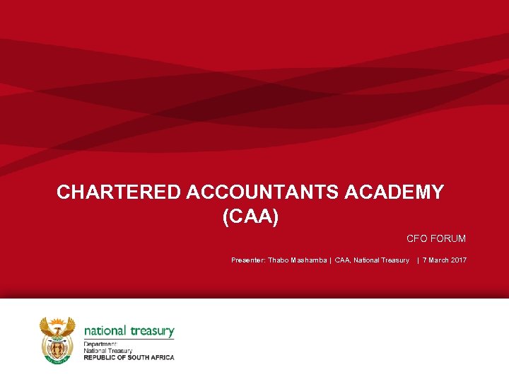 CHARTERED ACCOUNTANTS ACADEMY (CAA) CFO FORUM Presenter: Thabo Mashamba | CAA, National Treasury |