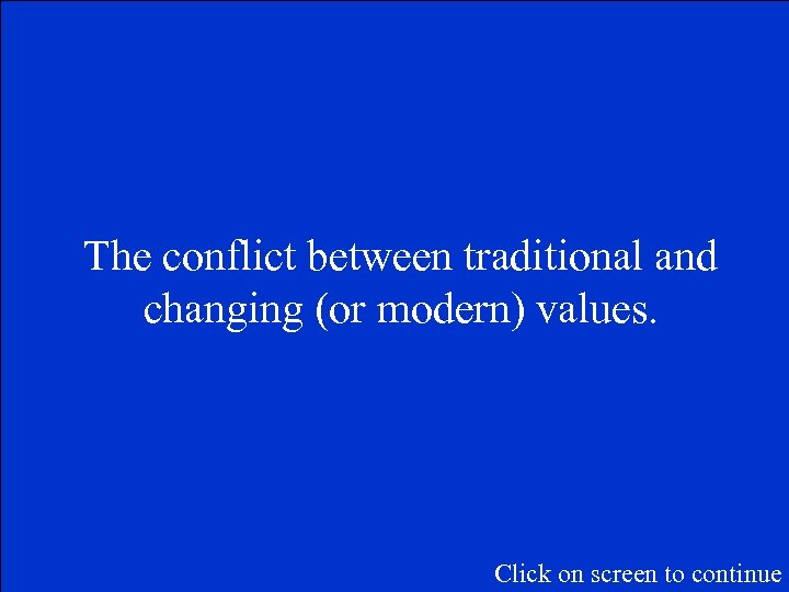 The conflict between traditional and changing (or modern) values. Click on screen to continue