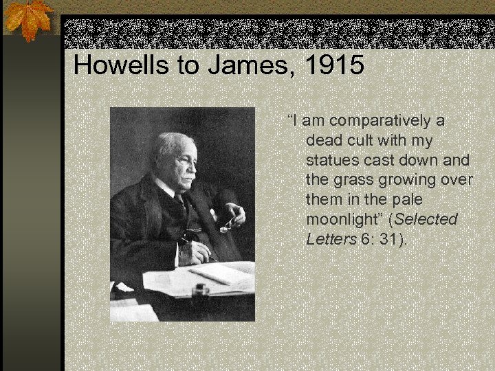 Howells to James, 1915 “I am comparatively a dead cult with my statues cast